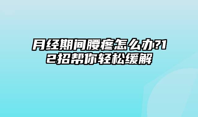 月经期间腰疼怎么办?12招帮你轻松缓解