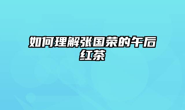 如何理解张国荣的午后红茶