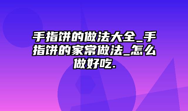 手指饼的做法大全_手指饼的家常做法_怎么做好吃.