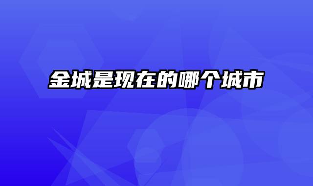 金城是现在的哪个城市