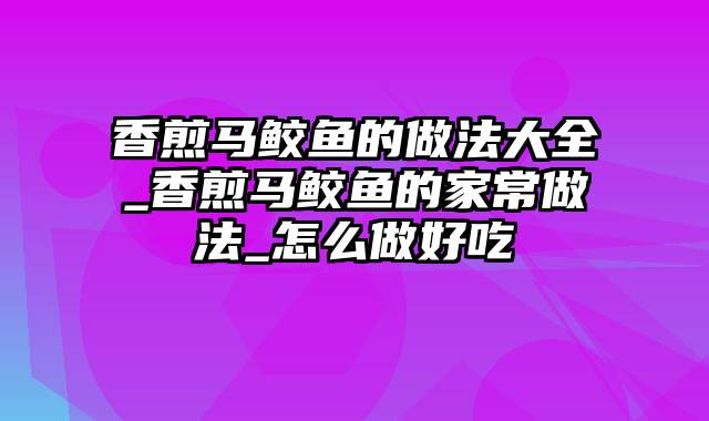 香煎马鲛鱼的做法大全_香煎马鲛鱼的家常做法_怎么做好吃