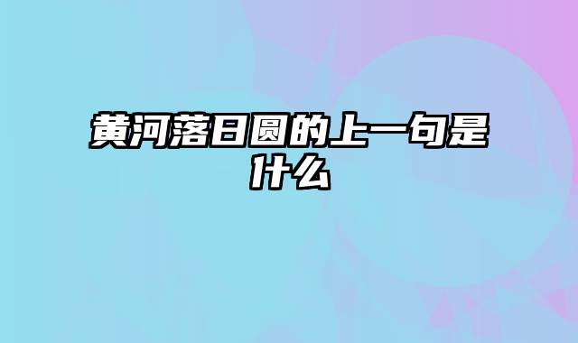 黄河落日圆的上一句是什么