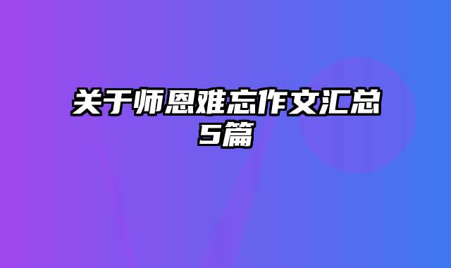 关于师恩难忘作文汇总5篇