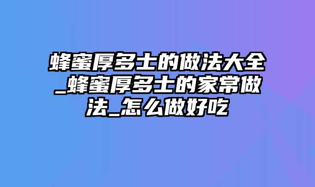 蜂蜜厚多士的做法大全_蜂蜜厚多士的家常做法_怎么做好吃