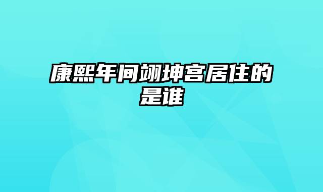 康熙年间翊坤宫居住的是谁