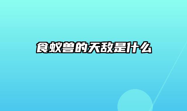 食蚁兽的天敌是什么