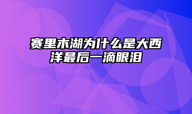 赛里木湖为什么是大西洋最后一滴眼泪