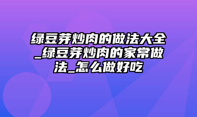 绿豆芽炒肉的做法大全_绿豆芽炒肉的家常做法_怎么做好吃