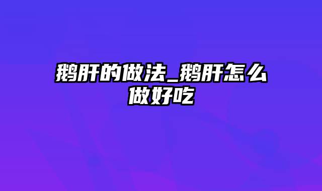 鹅肝的做法_鹅肝怎么做好吃