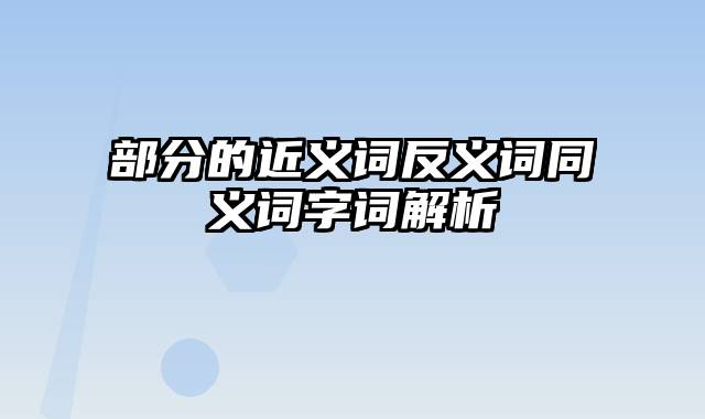 部分的近义词反义词同义词字词解析