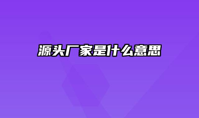 源头厂家是什么意思