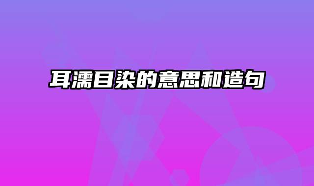 耳濡目染的意思和造句