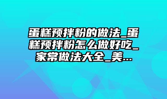 蛋糕预拌粉的做法_蛋糕预拌粉怎么做好吃_家常做法大全_美...