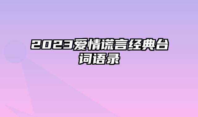 2023爱情谎言经典台词语录