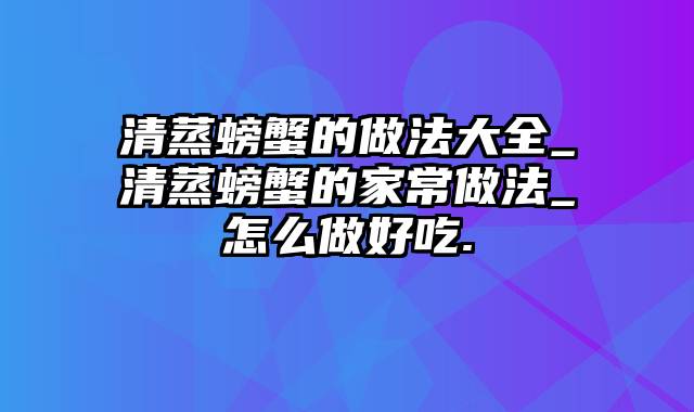 清蒸螃蟹的做法大全_清蒸螃蟹的家常做法_怎么做好吃.