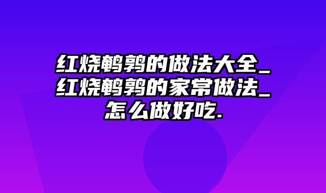 红烧鹌鹑的做法大全_红烧鹌鹑的家常做法_怎么做好吃.