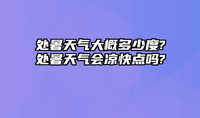 处暑天气大概多少度?处暑天气会凉快点吗?