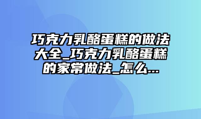 巧克力乳酪蛋糕的做法大全_巧克力乳酪蛋糕的家常做法_怎么...