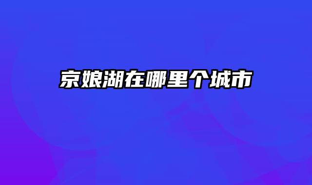 京娘湖在哪里个城市