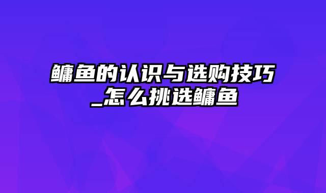 鳙鱼的认识与选购技巧_怎么挑选鳙鱼