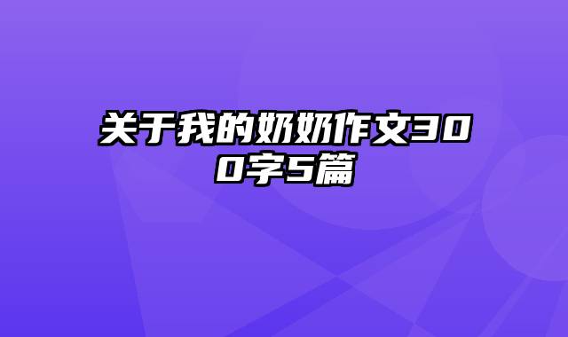 关于我的奶奶作文300字5篇