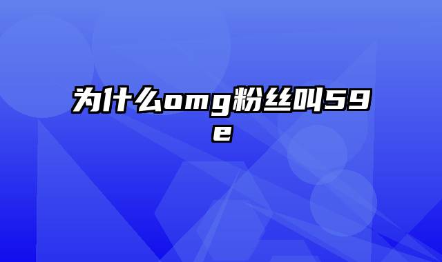 为什么omg粉丝叫59e