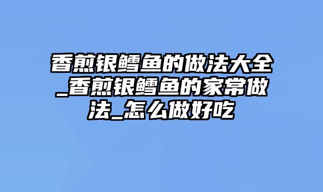 香煎银鳕鱼的做法大全_香煎银鳕鱼的家常做法_怎么做好吃