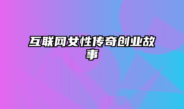 互联网女性传奇创业故事