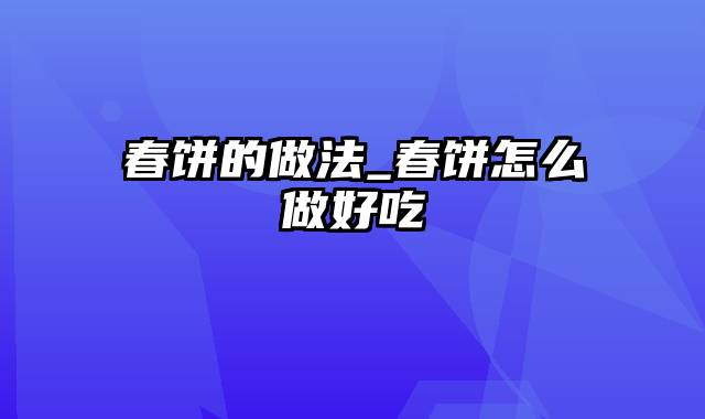 春饼的做法_春饼怎么做好吃