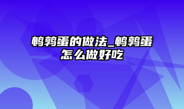 鹌鹑蛋的做法_鹌鹑蛋怎么做好吃