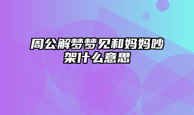 周公解梦梦见和妈妈吵架什么意思