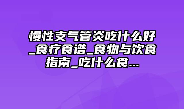 慢性支气管炎吃什么好_食疗食谱_食物与饮食指南_吃什么食...