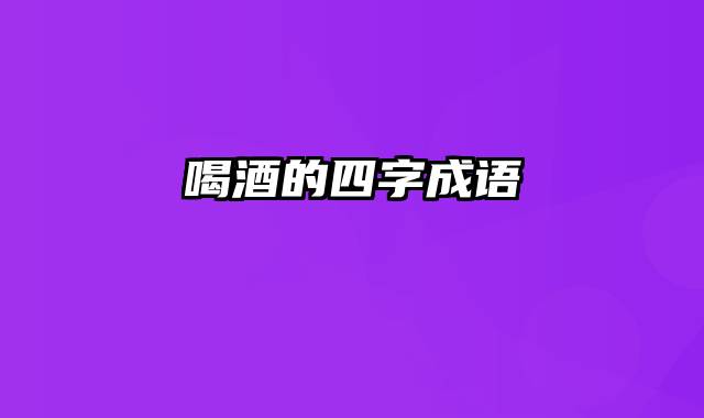 喝酒的四字成语