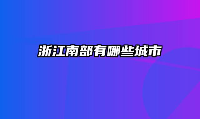 浙江南部有哪些城市