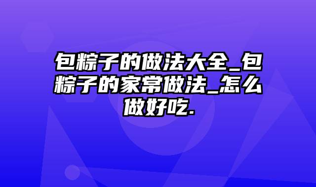 包粽子的做法大全_包粽子的家常做法_怎么做好吃.