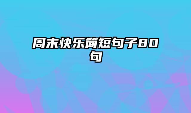 周末快乐简短句子80句