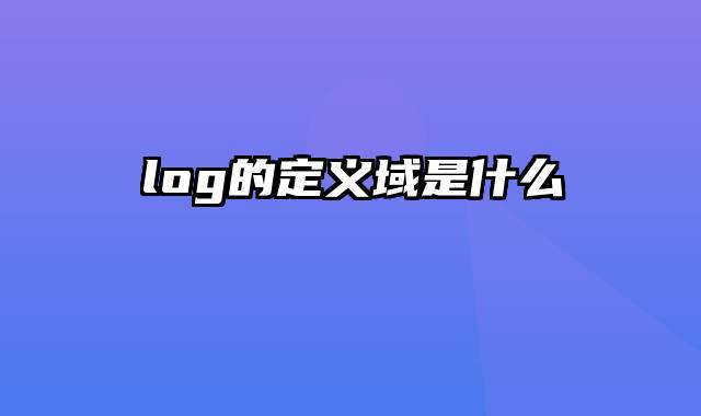 log的定义域是什么