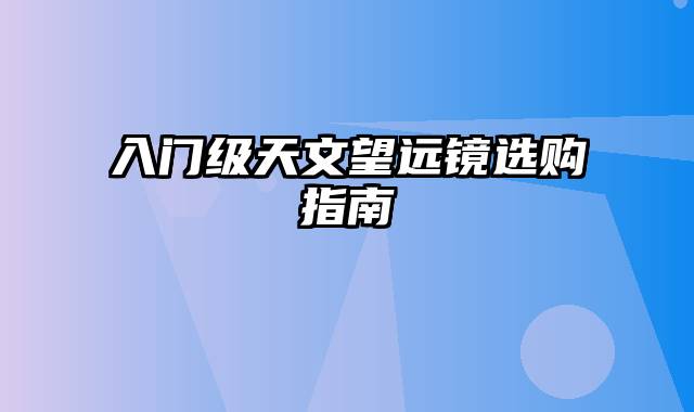 入门级天文望远镜选购指南