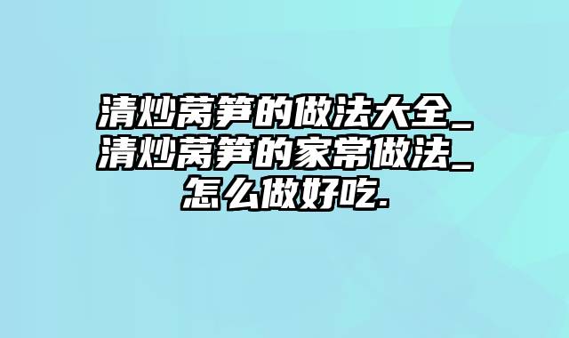 清炒莴笋的做法大全_清炒莴笋的家常做法_怎么做好吃.