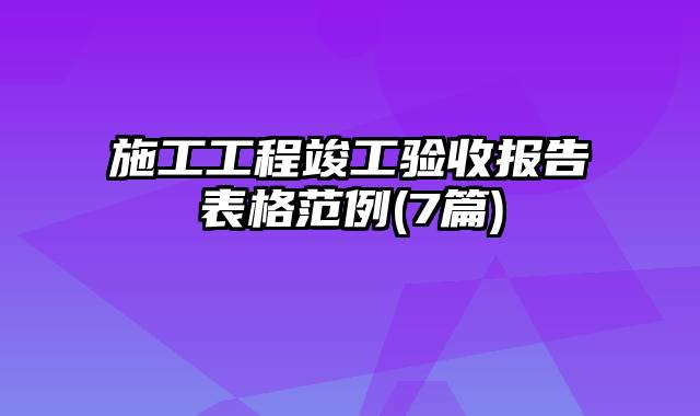 施工工程竣工验收报告表格范例(7篇)