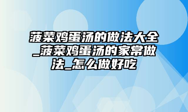 菠菜鸡蛋汤的做法大全_菠菜鸡蛋汤的家常做法_怎么做好吃