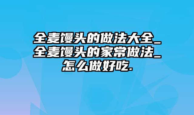 全麦馒头的做法大全_全麦馒头的家常做法_怎么做好吃.