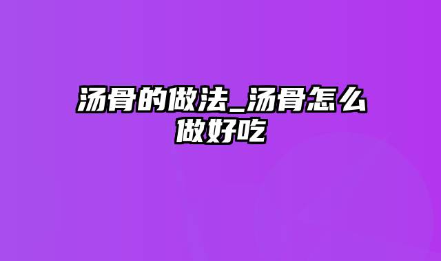 汤骨的做法_汤骨怎么做好吃