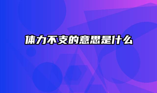 体力不支的意思是什么