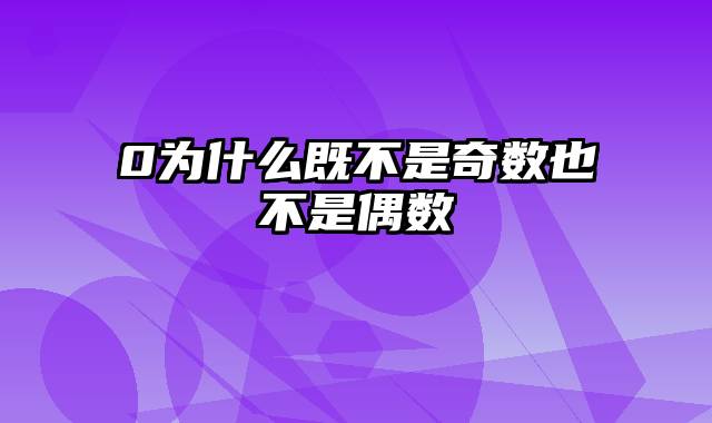 0为什么既不是奇数也不是偶数