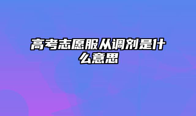 高考志愿服从调剂是什么意思