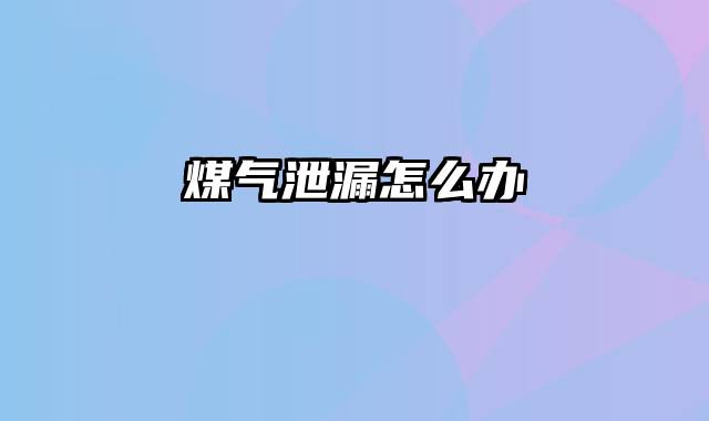 煤气泄漏怎么办