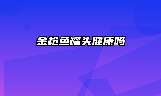 金枪鱼罐头健康吗