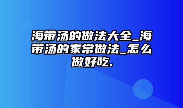 海带汤的做法大全_海带汤的家常做法_怎么做好吃.