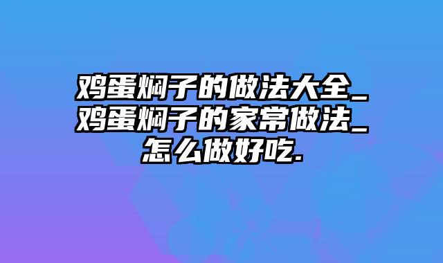 鸡蛋焖子的做法大全_鸡蛋焖子的家常做法_怎么做好吃.